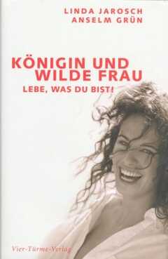 Anselm Grün - Linda Jarosch - Anselm Grün - Königin und wilde Frau Königin und wilde Frau