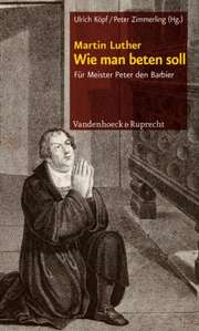 Peter Zimmerling - Ulrich Köpf - Ulrich Köpf - Martin Luther: Wie man beten soll Martin Luther: Wie man beten soll